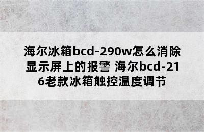 海尔冰箱bcd-290w怎么消除显示屏上的报警 海尔bcd-216老款冰箱触控温度调节